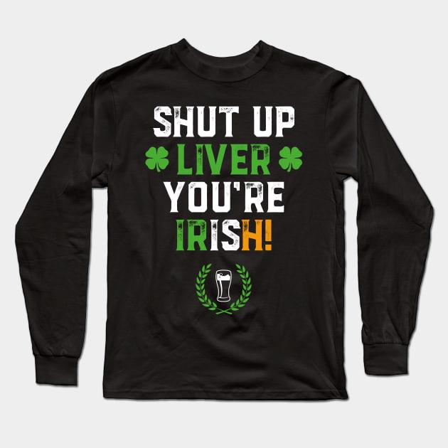 Shut Up Liver You're Irish Funny St Patrick's Day Long Sleeve T-Shirt by trendingoriginals